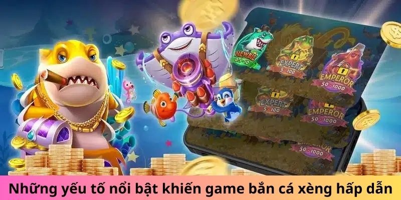 Những yếu tố nổi bật khiến game bắn cá xèng hấp dẫn