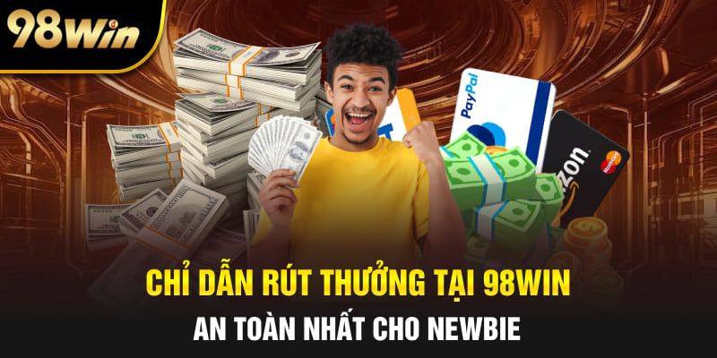 Chỉ dẫn rút thưởng tại 98Win an toàn nhất cho newbie