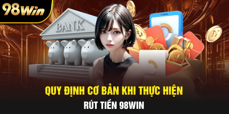 Quy định cơ bản khi thực hiện rút tiền 98Win